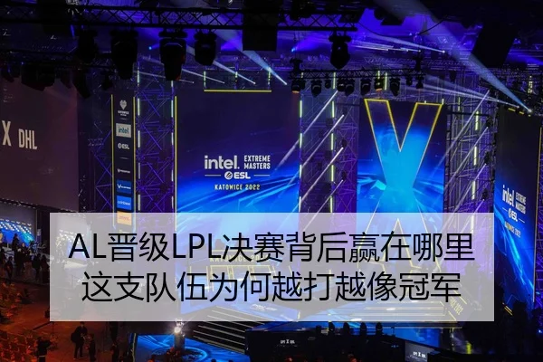 AL晋级LPL决赛背后赢在哪里 这支队伍为何越打越像冠军