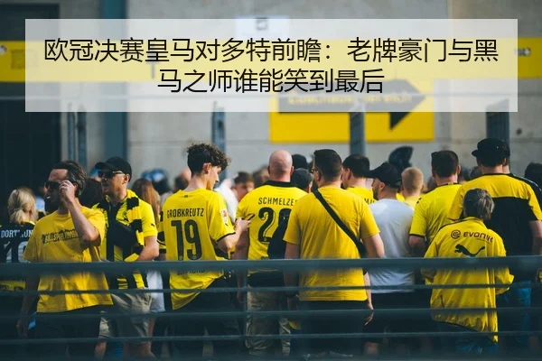 欧冠决赛皇马对多特前瞻：老牌豪门与黑马之师谁能笑到最后